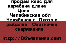 продам кейс для карабина длина 120 › Цена ­ 3 500 - Челябинская обл., Челябинск г. Охота и рыбалка » Охотничье снаряжение   
